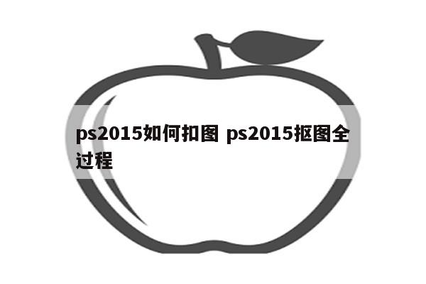 ps2015如何扣图 ps2015抠图全过程