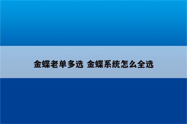 金蝶老单多选 金蝶系统怎么全选