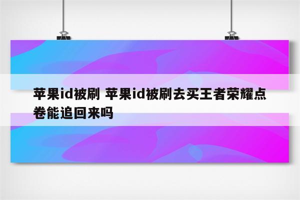苹果id被刷 苹果id被刷去买王者荣耀点卷能追回来吗