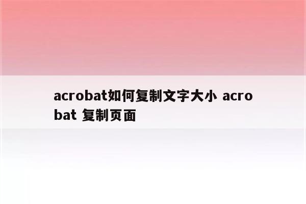 acrobat如何复制文字大小 acrobat 复制页面