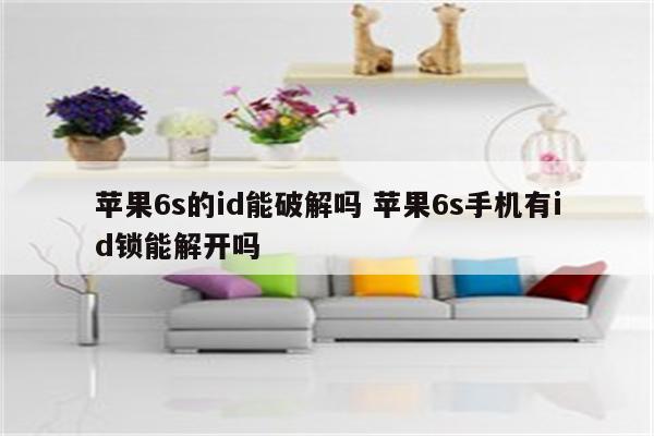 苹果6s的id能破解吗 苹果6s手机有id锁能解开吗