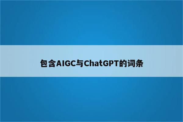 包含AIGC与ChatGPT的词条