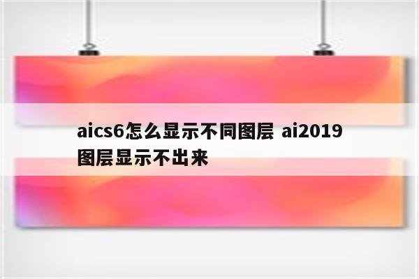 aics6怎么显示不同图层 ai2019图层显示不出来