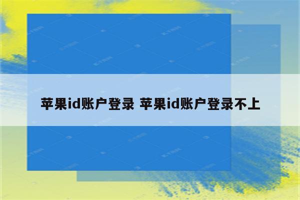 苹果id账户登录 苹果id账户登录不上