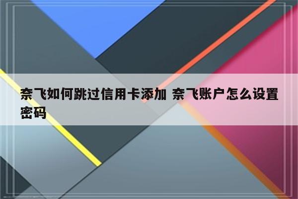 奈飞如何跳过信用卡添加 奈飞账户怎么设置密码