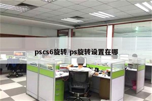 pscs6旋转 ps旋转设置在哪