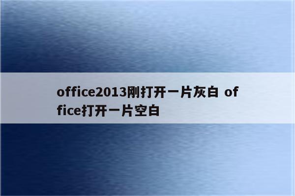 office2013刚打开一片灰白 office打开一片空白