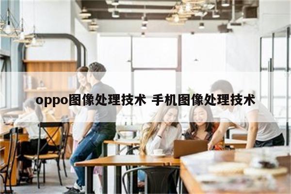 oppo图像处理技术 手机图像处理技术