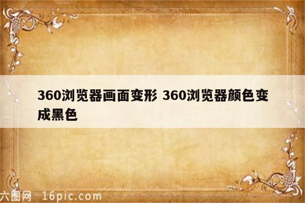 360浏览器画面变形 360浏览器颜色变成黑色