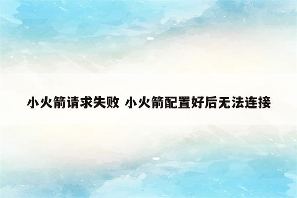 小火箭请求失败 小火箭配置好后无法连接