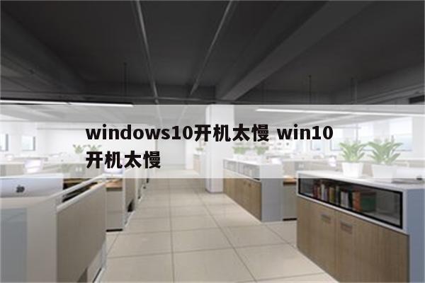 windows10开机太慢 win10 开机太慢