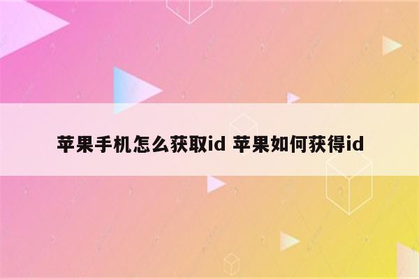 苹果手机怎么获取id 苹果如何获得id