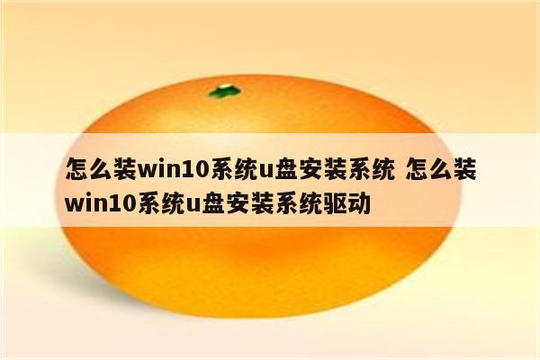 怎么装win10系统u盘安装系统 怎么装win10系统u盘安装系统驱动