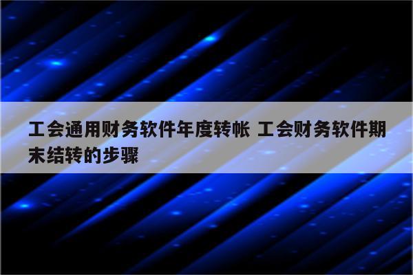 工会通用财务软件年度转帐 工会财务软件期末结转的步骤