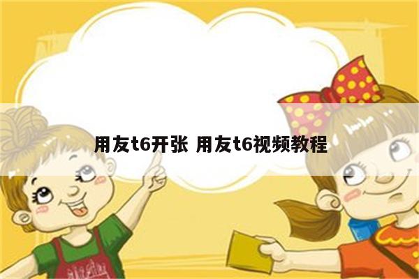 用友t6开张 用友t6视频教程