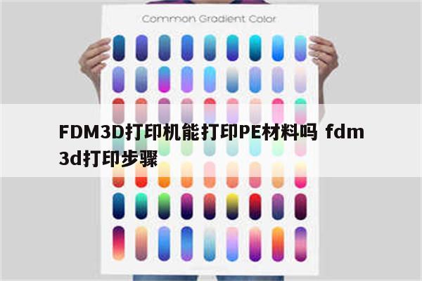 FDM3D打印机能打印PE材料吗 fdm3d打印步骤