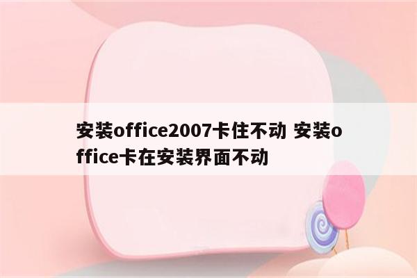 安装office2007卡住不动 安装office卡在安装界面不动