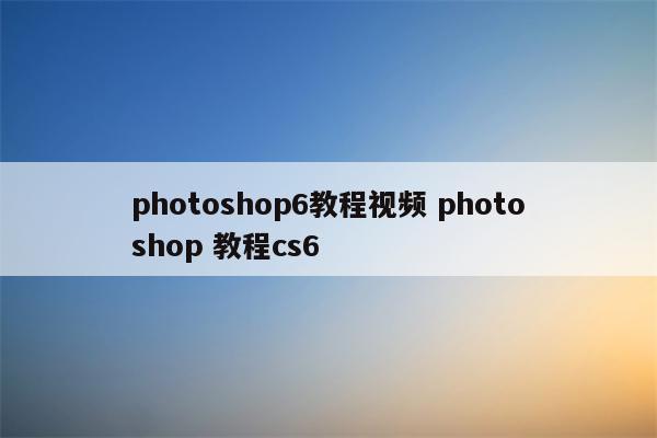 photoshop6教程视频 photoshop 教程cs6