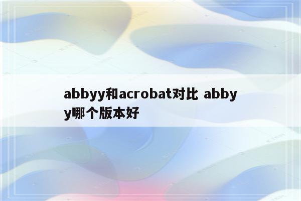 abbyy和acrobat对比 abbyy哪个版本好