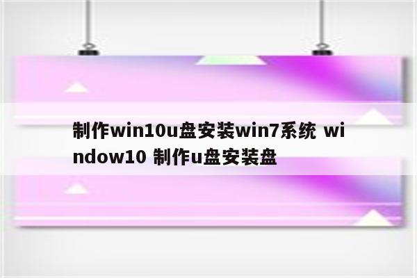 制作win10u盘安装win7系统 window10 制作u盘安装盘