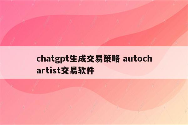 chatgpt生成交易策略 autochartist交易软件