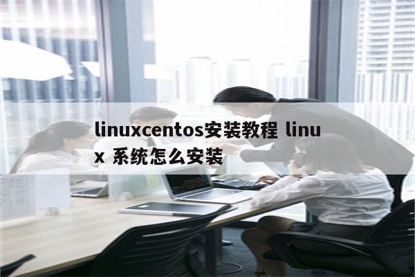 linuxcentos安装教程 linux 系统怎么安装