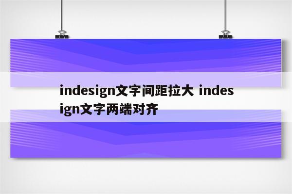 indesign文字间距拉大 indesign文字两端对齐