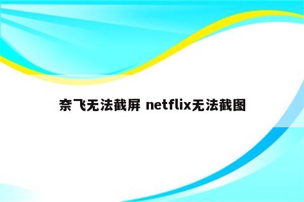 奈飞无法截屏 netflix无法截图