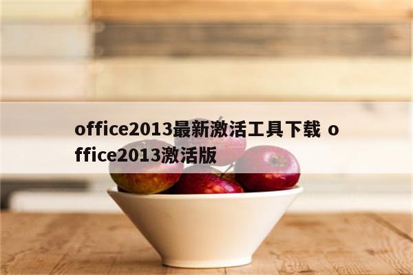 office2013最新激活工具下载 office2013激活版