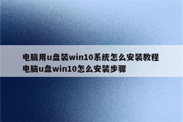 电脑用u盘装win10系统怎么安装教程 电脑u盘win10怎么安装步骤