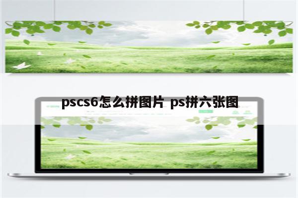 pscs6怎么拼图片 ps拼六张图