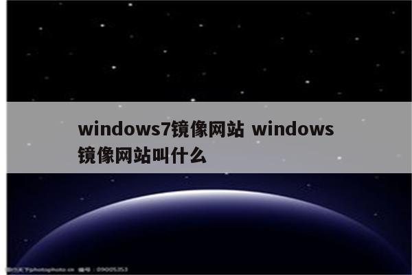 windows7镜像网站 windows镜像网站叫什么