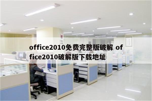 office2010免费完整版破解 office2010破解版下载地址