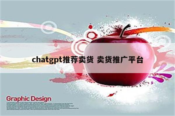 chatgpt推荐卖货 卖货推广平台