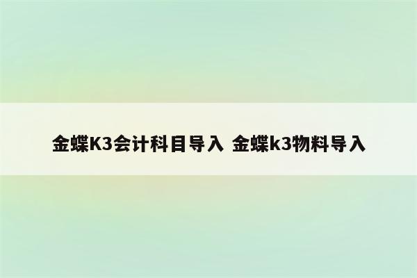 金蝶K3会计科目导入 金蝶k3物料导入