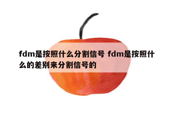 fdm是按照什么分割信号 fdm是按照什么的差别来分割信号的