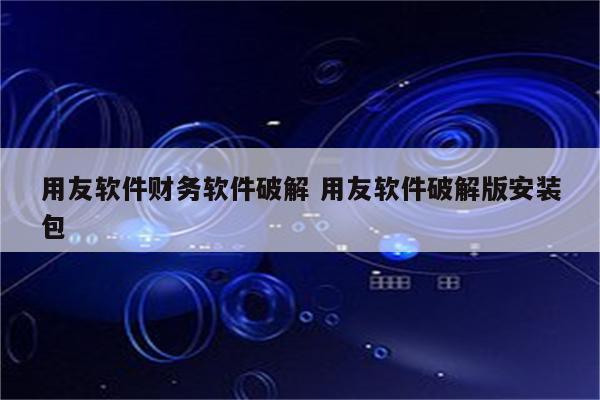 用友软件财务软件破解 用友软件破解版安装包