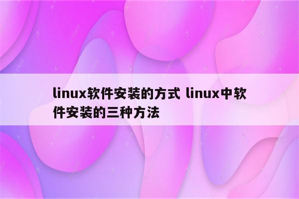 linux软件安装的方式 linux中软件安装的三种方法