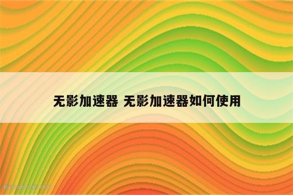 无影加速器 无影加速器如何使用