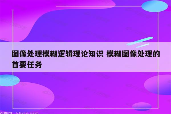 图像处理模糊逻辑理论知识 模糊图像处理的首要任务