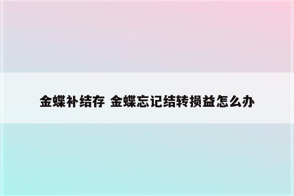 金蝶补结存 金蝶忘记结转损益怎么办