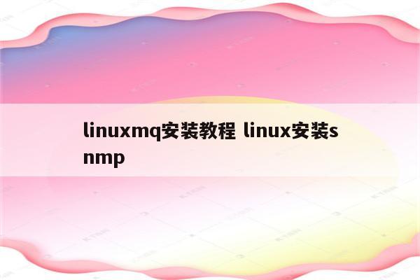 linuxmq安装教程 linux安装snmp