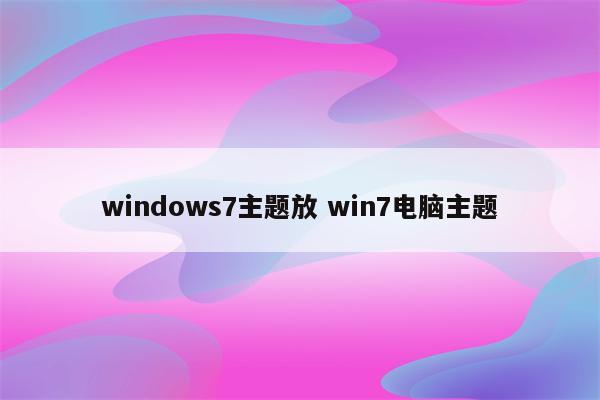 windows7主题放 win7电脑主题
