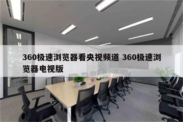 360极速浏览器看央视频道 360极速浏览器电视版