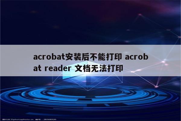 acrobat安装后不能打印 acrobat reader 文档无法打印