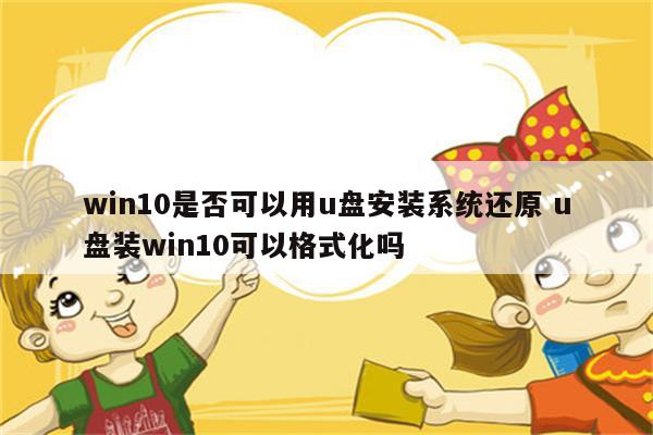win10是否可以用u盘安装系统还原 u盘装win10可以格式化吗