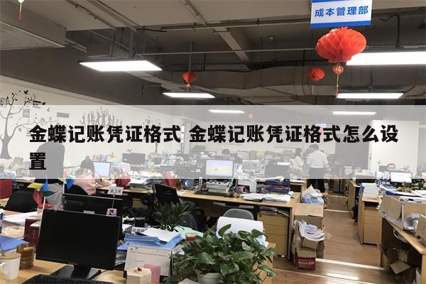 金蝶记账凭证格式 金蝶记账凭证格式怎么设置
