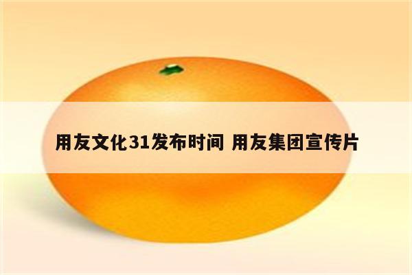 用友文化31发布时间 用友集团宣传片