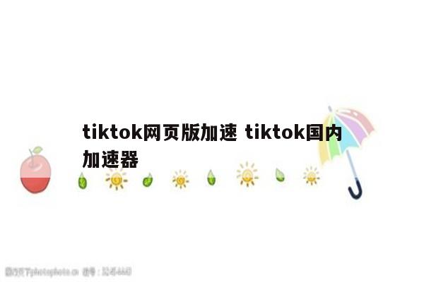 tiktok网页版加速 tiktok国内加速器