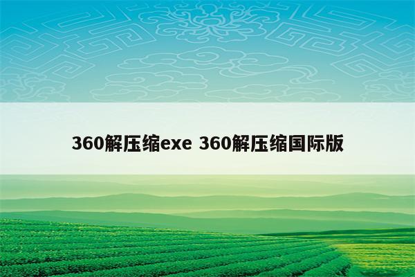 360解压缩exe 360解压缩国际版